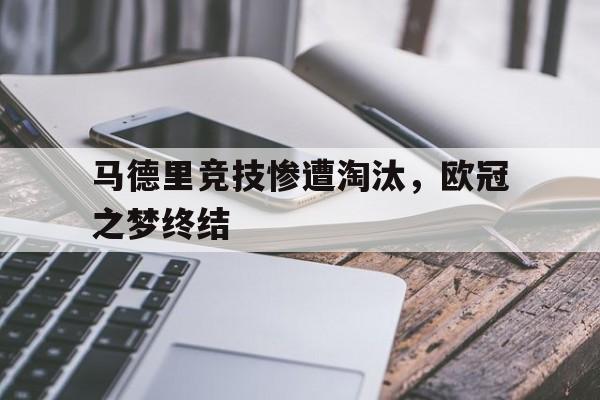 马德里竞技惨遭淘汰，欧冠之梦终结的简单介绍