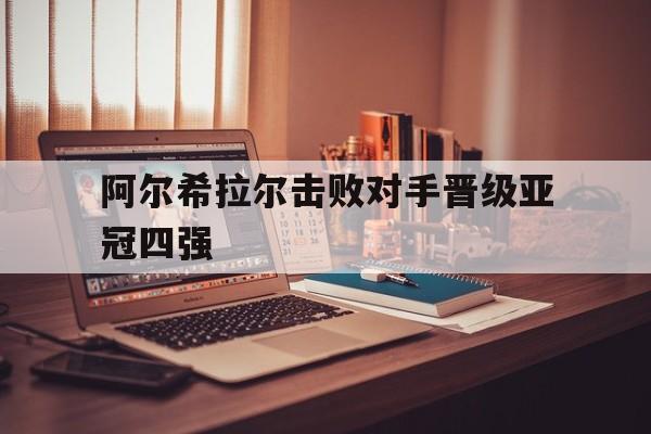 阿尔希拉尔击败对手晋级亚冠四强