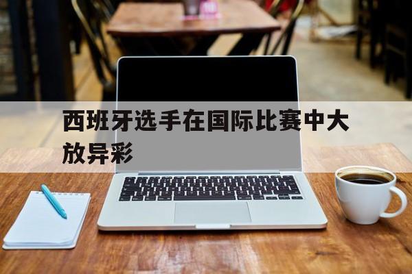 西班牙选手在国际比赛中大放异彩