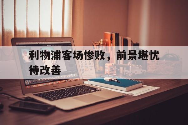 利物浦客场惨败，前景堪忧待改善
