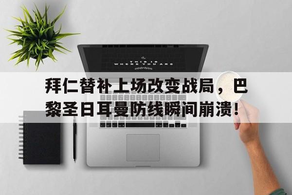 拜仁替补上场改变战局，巴黎圣日耳曼防线瞬间崩溃！